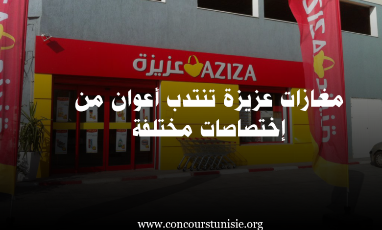 مغازات ‘عزيزة Aziza’ تنتدب أعوان من إختصاصات مختلفة